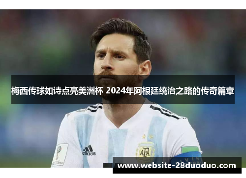 梅西传球如诗点亮美洲杯 2024年阿根廷统治之路的传奇篇章
