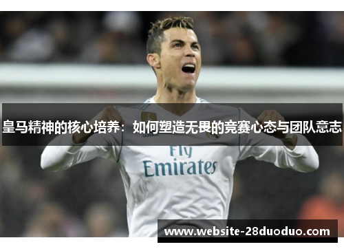 皇马精神的核心培养：如何塑造无畏的竞赛心态与团队意志
