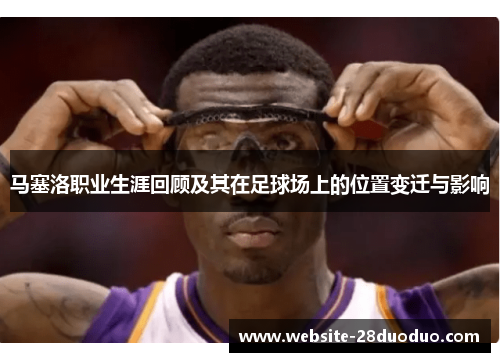 马塞洛职业生涯回顾及其在足球场上的位置变迁与影响